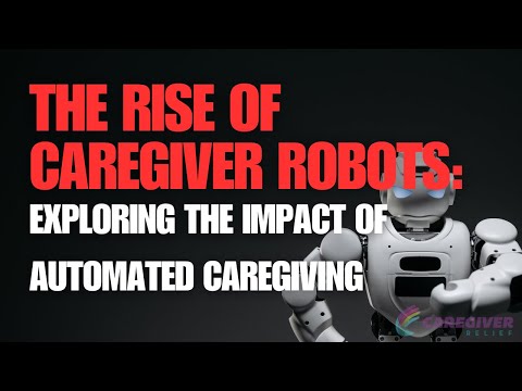 The Rise of Caregiver Robots: Exploring the Impact of Automated Caregiving [Video]