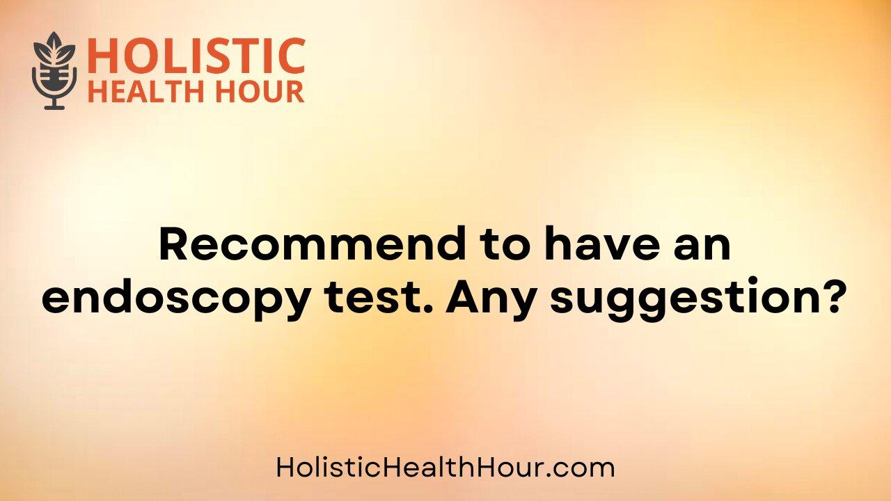Recommend to have an endoscopy test. Any [Video]
